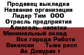 Продавец выкладка › Название организации ­ Лидер Тим, ООО › Отрасль предприятия ­ Алкоголь, напитки › Минимальный оклад ­ 28 000 - Все города Работа » Вакансии   . Тыва респ.,Ак-Довурак г.